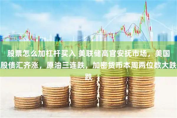 股票怎么加杠杆买入 美联储高官安抚市场，美国股债汇齐涨，原油三连跌，加密货币本周两位数大跌