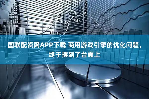 国联配资网APP下载 商用游戏引擎的优化问题，终于摆到了台面上