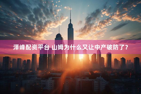 泽峰配资平台 山姆为什么又让中产破防了？
