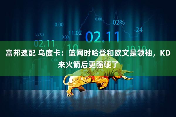 富邦速配 乌度卡：篮网时哈登和欧文是领袖，KD来火箭后更强硬了