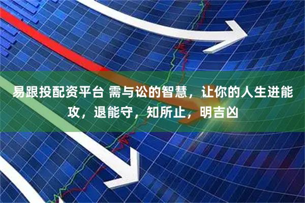易跟投配资平台 需与讼的智慧，让你的人生进能攻，退能守，知所止，明吉凶